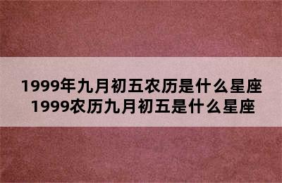 1999年九月初五农历是什么星座 1999农历九月初五是什么星座